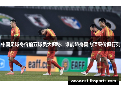中国足球身价前五球员大揭秘：谁能跻身国内顶级价值行列