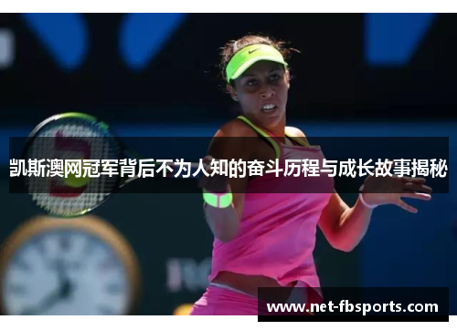 凯斯澳网冠军背后不为人知的奋斗历程与成长故事揭秘 凯斯澳网冠军背后不为人知的奋斗历程与成长故事揭秘
