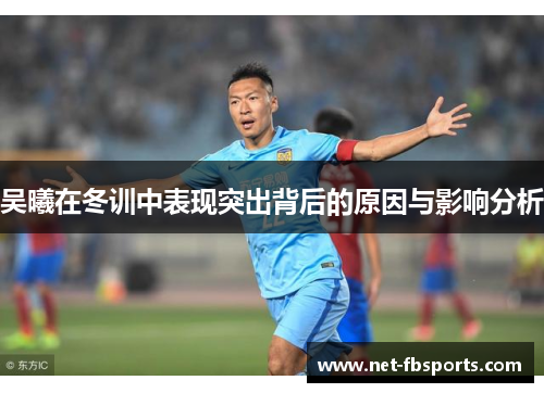 吴曦在冬训中表现突出背后的原因与影响分析