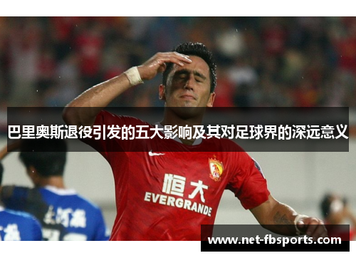 巴里奥斯退役引发的五大影响及其对足球界的深远意义
