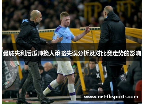 曼城失利后瓜帅换人策略失误分析及对比赛走势的影响