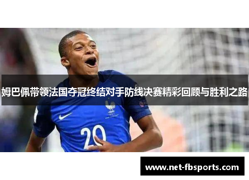 姆巴佩带领法国夺冠终结对手防线决赛精彩回顾与胜利之路 姆巴佩带领法国夺冠终结对手防线决赛精彩回顾与胜利之路