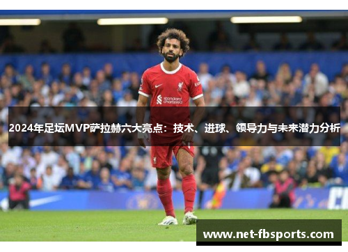 2024年足坛MVP萨拉赫六大亮点：技术、进球、领导力与未来潜力分析