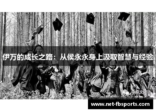 伊万的成长之路：从侯永永身上汲取智慧与经验