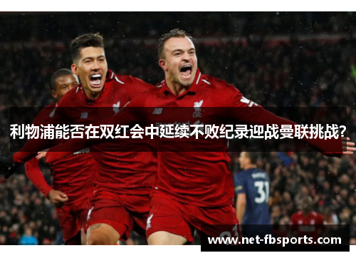 利物浦能否在双红会中延续不败纪录迎战曼联挑战？