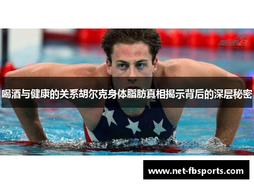 喝酒与健康的关系胡尔克身体脂肪真相揭示背后的深层秘密