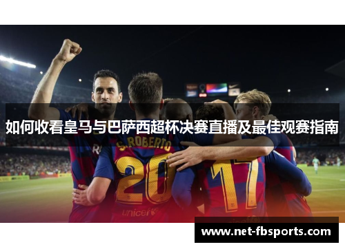 如何收看皇马与巴萨西超杯决赛直播及最佳观赛指南