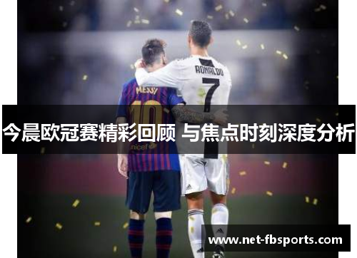 今晨欧冠赛精彩回顾 与焦点时刻深度分析