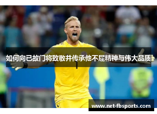 如何向已故门将致敬并传承他不屈精神与伟大品质 如何向已故门将致敬并传承他不屈精神与伟大品质