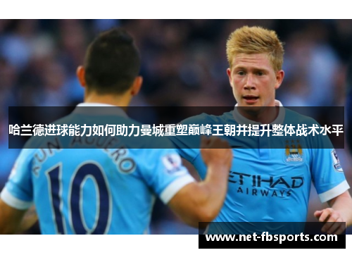 哈兰德进球能力如何助力曼城重塑巅峰王朝并提升整体战术水平