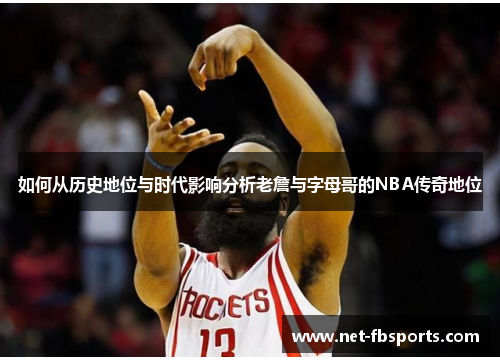 如何从历史地位与时代影响分析老詹与字母哥的NBA传奇地位