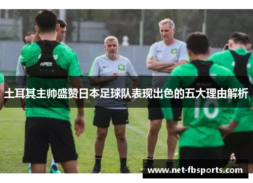 土耳其主帅盛赞日本足球队表现出色的五大理由解析