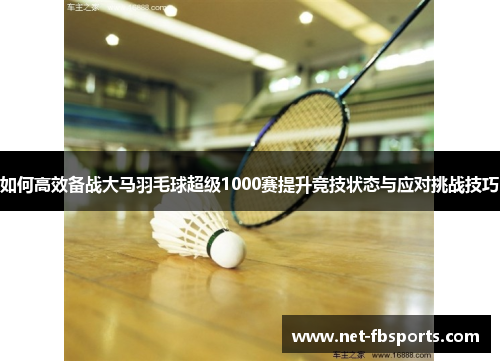 如何高效备战大马羽毛球超级1000赛提升竞技状态与应对挑战技巧