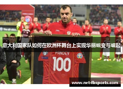 意大利国家队如何在欧洲杯舞台上实现华丽蜕变与崛起
