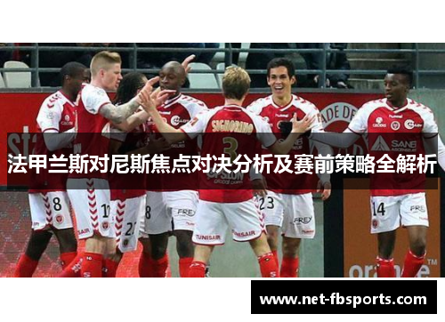 法甲兰斯对尼斯焦点对决分析及赛前策略全解析