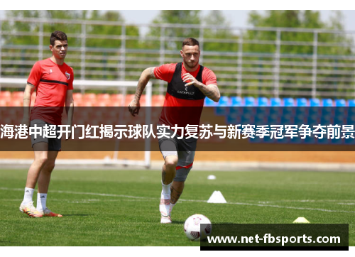 海港中超开门红揭示球队实力复苏与新赛季冠军争夺前景