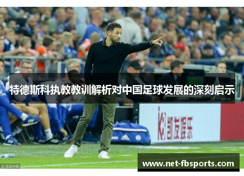 特德斯科执教教训解析对中国足球发展的深刻启示