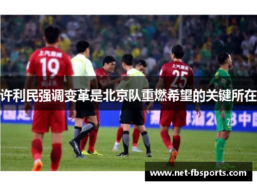 许利民强调变革是北京队重燃希望的关键所在