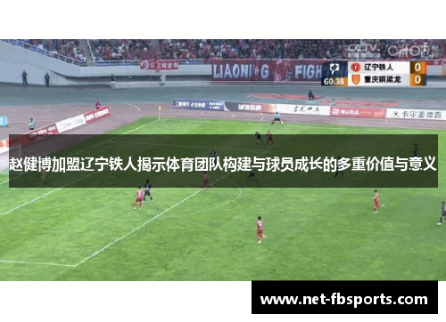 赵健博加盟辽宁铁人揭示体育团队构建与球员成长的多重价值与意义