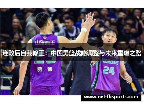 连败后自我修正：中国男篮战略调整与未来重建之路
