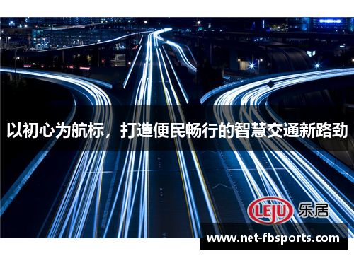 以初心为航标，打造便民畅行的智慧交通新路劲