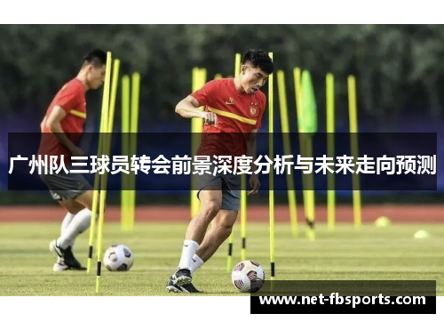 广州队三球员转会前景深度分析与未来走向预测