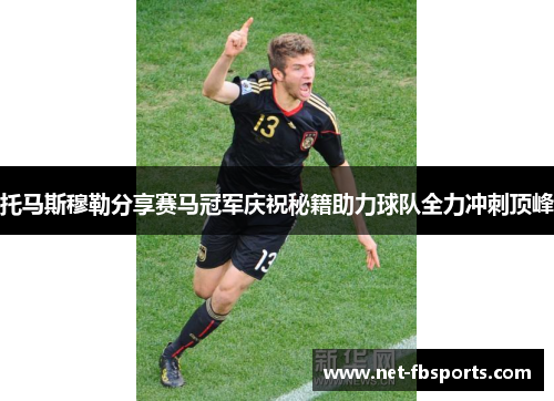 托马斯穆勒分享赛马冠军庆祝秘籍助力球队全力冲刺顶峰