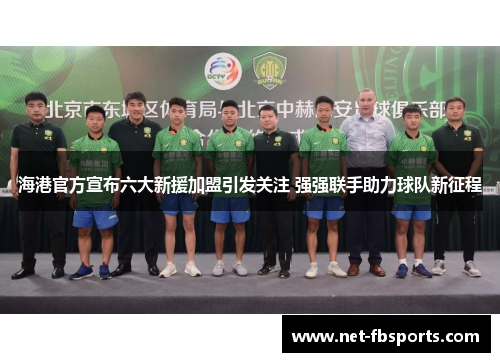 海港官方宣布六大新援加盟引发关注 强强联手助力球队新征程