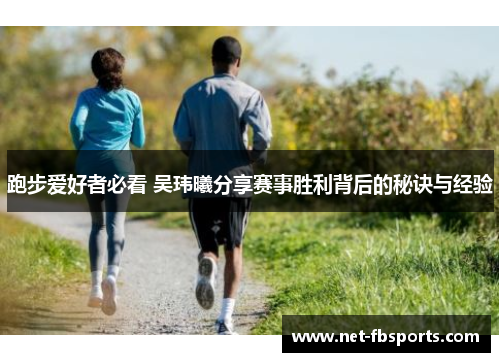 跑步爱好者必看 吴玮曦分享赛事胜利背后的秘诀与经验