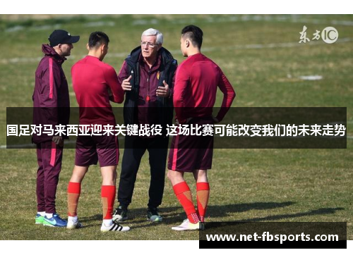 国足对马来西亚迎来关键战役 这场比赛可能改变我们的未来走势