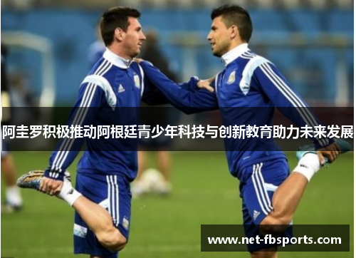 阿圭罗积极推动阿根廷青少年科技与创新教育助力未来发展