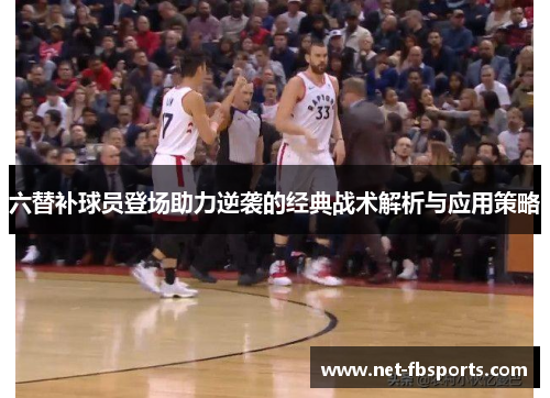 六替补球员登场助力逆袭的经典战术解析与应用策略