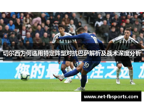 切尔西为何选用特定阵型对抗巴萨解析及战术深度分析