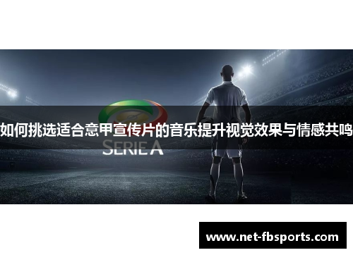 如何挑选适合意甲宣传片的音乐提升视觉效果与情感共鸣