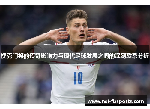 捷克门将的传奇影响力与现代足球发展之间的深刻联系分析