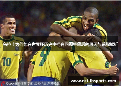 乌拉圭为何能在世界杯历史中拥有四颗星背后的原因与荣耀解析 乌拉圭为何能在世界杯历史中拥有四颗星背后的原因与荣耀解析