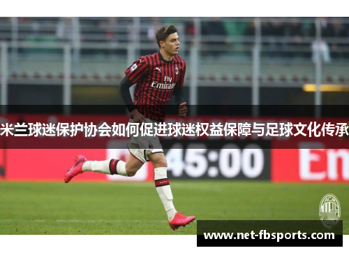米兰球迷保护协会如何促进球迷权益保障与足球文化传承