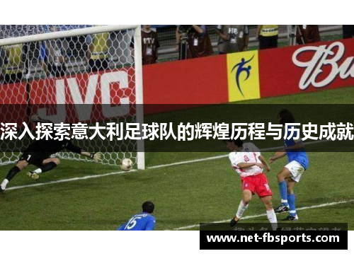 深入探索意大利足球队的辉煌历程与历史成就