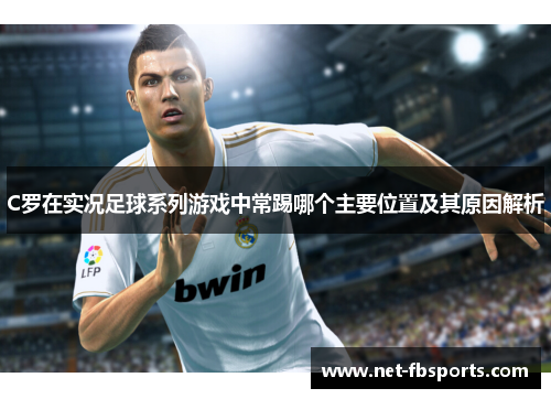 C罗在实况足球系列游戏中常踢哪个主要位置及其原因解析