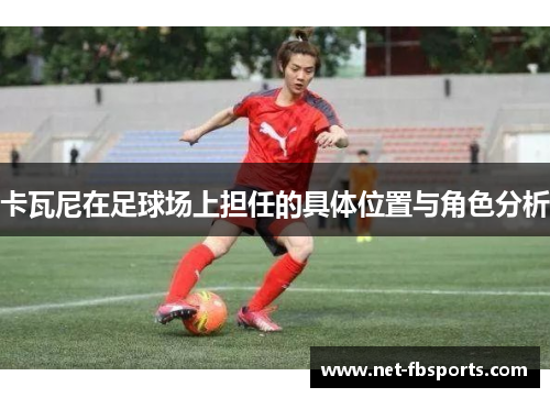 卡瓦尼在足球场上担任的具体位置与角色分析