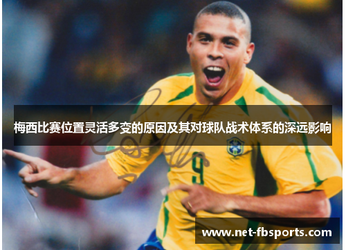 梅西比赛位置灵活多变的原因及其对球队战术体系的深远影响