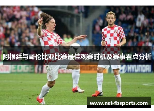 阿根廷与哥伦比亚比赛最佳观赛时机及赛事看点分析