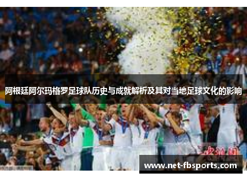 阿根廷阿尔玛格罗足球队历史与成就解析及其对当地足球文化的影响
