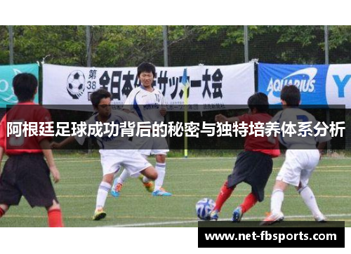 阿根廷足球成功背后的秘密与独特培养体系分析