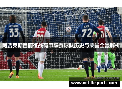 阿贾克斯目前征战荷甲联赛球队历史与荣誉全景解析