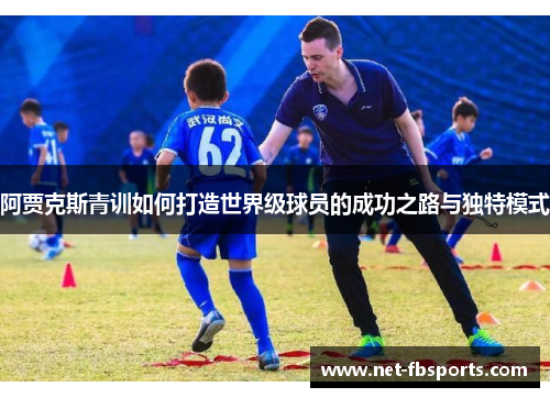 阿贾克斯青训如何打造世界级球员的成功之路与独特模式