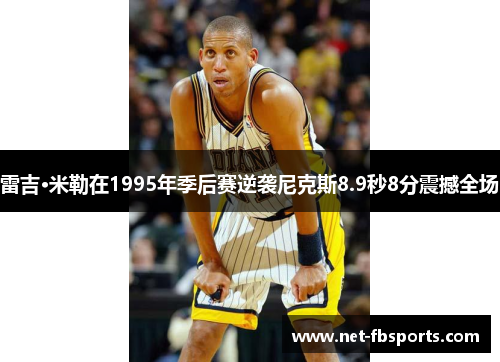 雷吉·米勒在1995年季后赛逆袭尼克斯8.9秒8分震撼全场