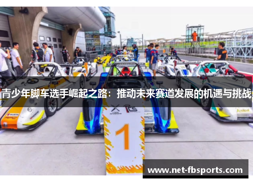 青少年脚车选手崛起之路：推动未来赛道发展的机遇与挑战