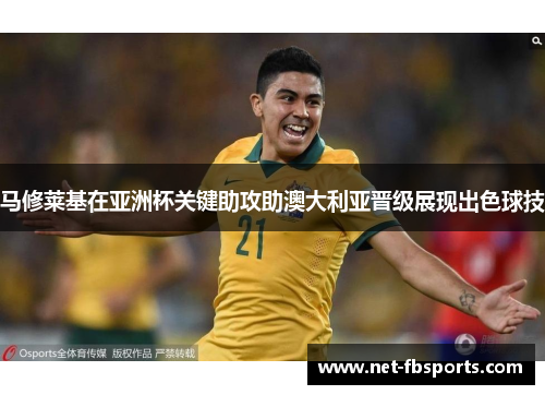 马修莱基在亚洲杯关键助攻助澳大利亚晋级展现出色球技