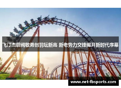 飞汀杰蔚阀敏勇创羽坛新高 新老势力交锋揭开新时代序幕